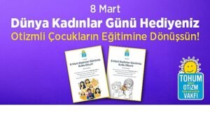 8 Mart Dünya Kadınlar Günü Hediyeniz  Otizmli Çocuklar İçin Eğitime Dönüşsün
